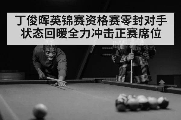 丁俊晖英锦赛资格赛零封对手状态回暖全力冲击正赛席位