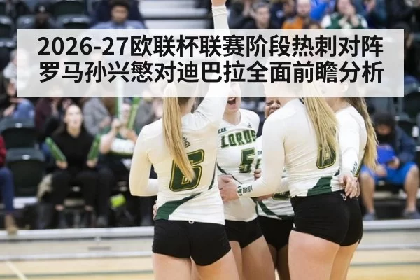 2026-27欧联杯联赛阶段热刺对阵罗马孙兴慜对迪巴拉全面前瞻分析
